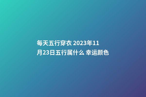 每天五行穿衣 2023年11月23日五行属什么 幸运颜色
